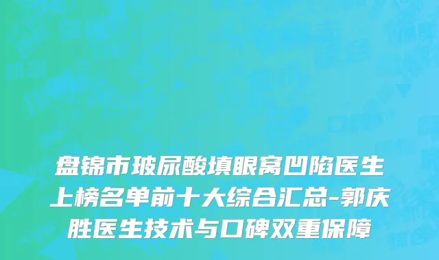 盘锦市玻尿酸填眼窝凹陷医生上榜名单前十大综合汇总-郭庆胜医生技术与口碑双重保障