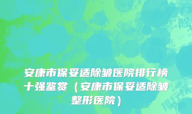 安康市保妥适除皱医院排行榜十强鉴赏（安康市保妥适除皱整形医院）