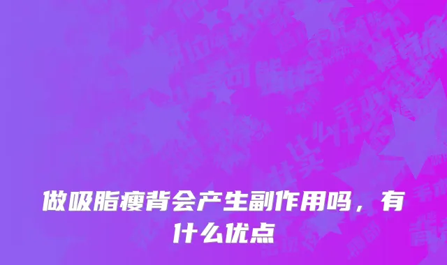 做吸脂瘦背会产生副作用吗，有什么优点