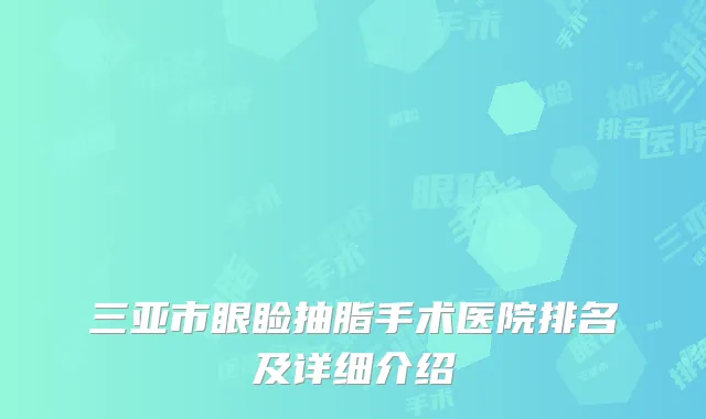 三亚市眼睑抽脂手术医院排名及详细介绍