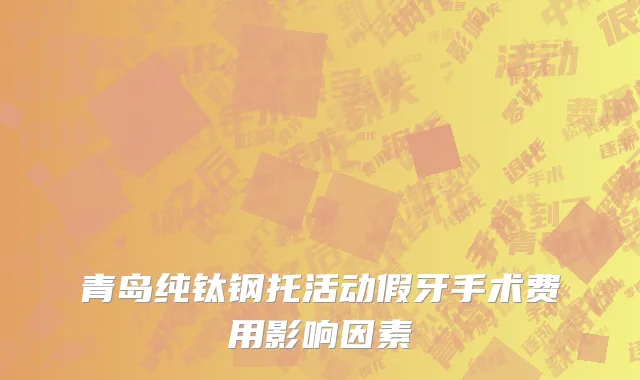 青岛纯钛钢托活动假牙手术费用影响因素