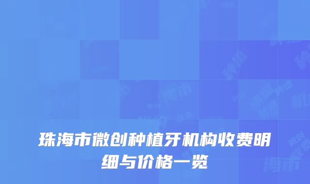珠海市微创种植牙机构收费明细与价格一览