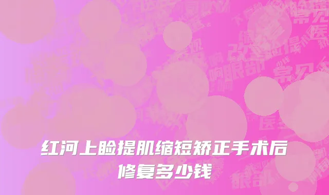 红河上睑提肌缩短矫正手术后修复多少钱