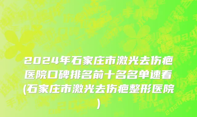 2024年石家庄市激光去伤疤医院口碑排名前十名名单速看(石家庄市激光去伤疤整形医院)