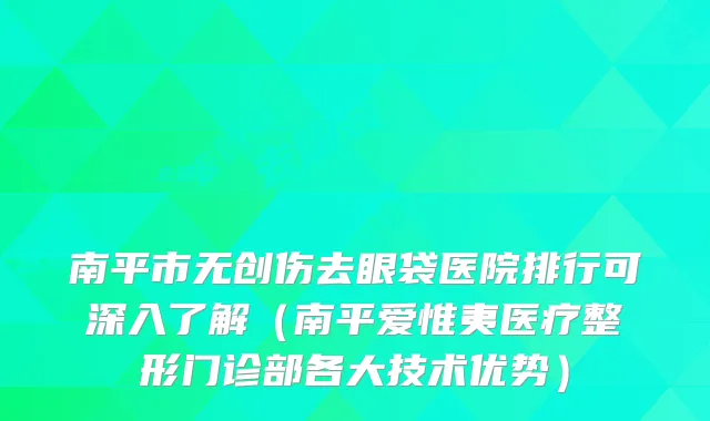 南平市无创伤去眼袋医院排行可深入了解（南平爱惟夷医疗整形门诊部各大技术优势）