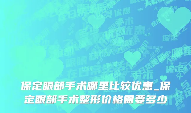 保定眼部手术哪里比较优惠_保定眼部手术整形价格需要多少