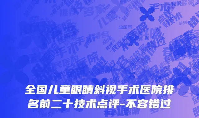 全国儿童眼睛斜视手术医院排名前二十技术点评-不容错过