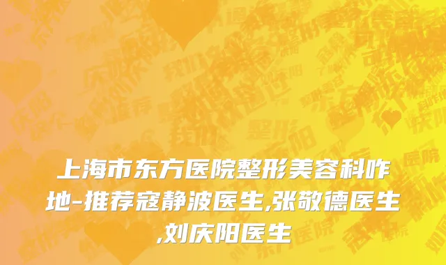 上海市东方医院整形美容科咋地-推荐寇静波医生,张敬德医生,刘庆阳医生