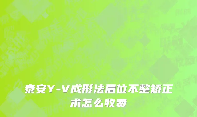 泰安Y-V成形法眉位不整矫正术怎么收费