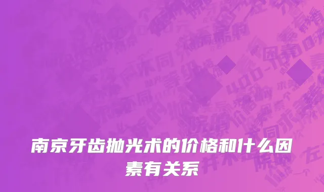 南京牙齿抛光术的价格和什么因素有关系