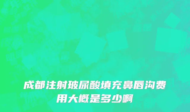 成都注射玻尿酸填充鼻唇沟费用大概是多少啊
