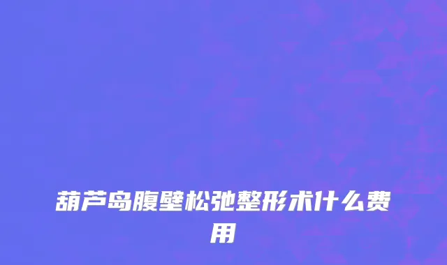 葫芦岛腹壁松弛整形术什么费用