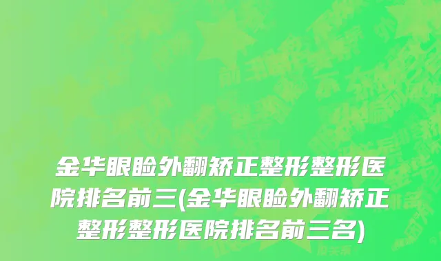 金华眼睑外翻矫正整形整形医院排名前三(金华眼睑外翻矫正整形整形医院排名前三名)