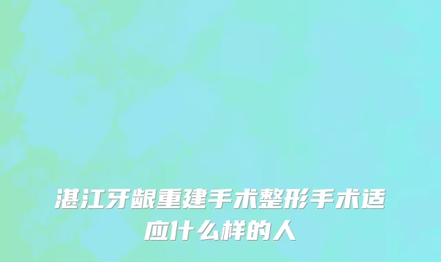湛江牙龈重建手术整形手术适应什么样的人