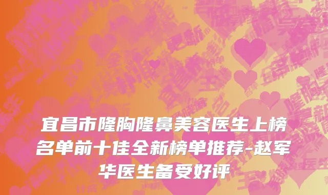 宜昌市隆胸隆鼻美容医生上榜名单前十佳全新榜单推荐-赵军华医生备受好评