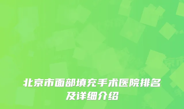北京市面部填充手术医院排名及详细介绍