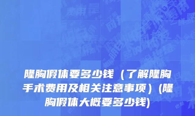 隆胸假体要多少钱（了解隆胸手术费用及相关注意事项）(隆胸假体大概要多少钱)