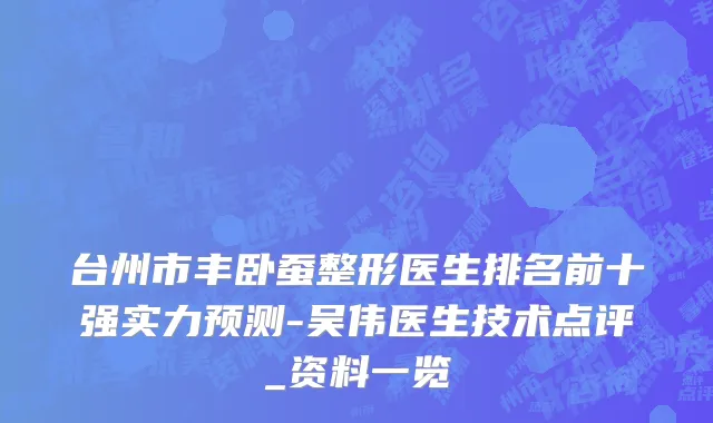 台州市丰卧蚕整形医生排名前十强实力预测-吴伟医生技术点评_资料一览