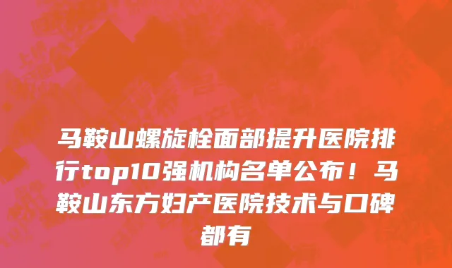 马鞍山螺旋栓面部提升医院排行top10强机构名单公布!马鞍山东方妇产医院技术与口碑都有