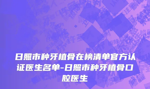日照市种牙植骨在榜清单官方认证医生名单-日照市种牙植骨口腔医生