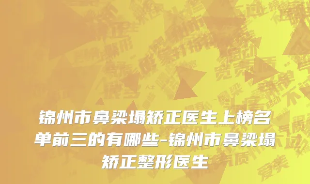 锦州市鼻梁塌矫正医生上榜名单前三的有哪些-锦州市鼻梁塌矫正整形医生