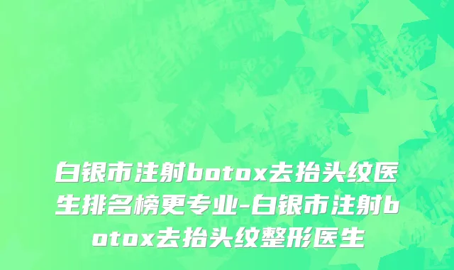 白银市注射botox去抬头纹医生排名榜更专业-白银市注射botox去抬头纹整形医生