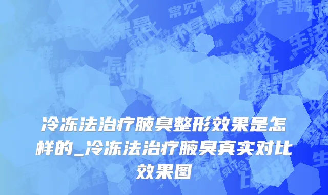冷冻法治疗腋臭整形效果是怎样的_冷冻法治疗腋臭真实对比效果图