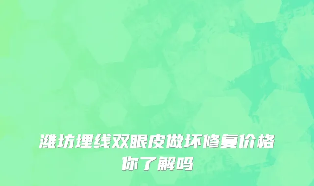 潍坊埋线双眼皮做坏修复价格你了解吗