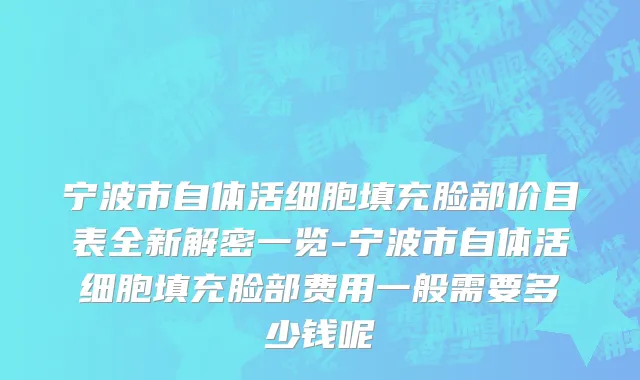 宁波市自体活细胞填充脸部价目表全新解密一览-宁波市自体活细胞填充脸部费用一般需要多少钱呢