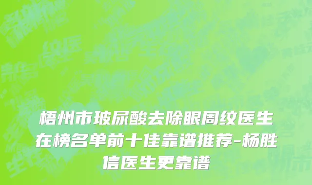 梧州市玻尿酸去除眼周纹医生在榜名单前十佳靠谱推荐-杨胜信医生更靠谱