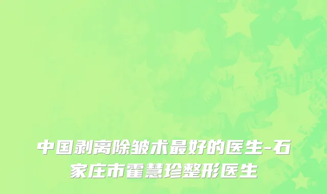 中国剥离除皱术最好的医生-石家庄市霍慧珍整形医生