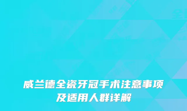 威兰德全瓷牙冠手术注意事项及适用人群详解