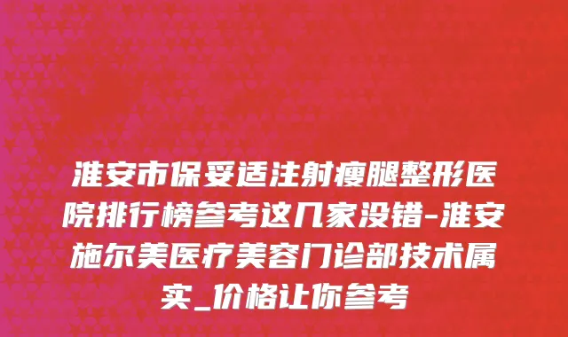 淮安市保妥适注射瘦腿整形医院排行榜参考这几家没错-淮安施尔美医疗美容门诊部技术属实_价格让你参考