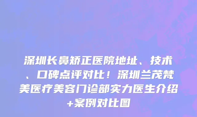 深圳长鼻矫正医院地址、技术、口碑点评对比！深圳兰茂梵美医疗美容门诊部实力医生介绍+案例对比图