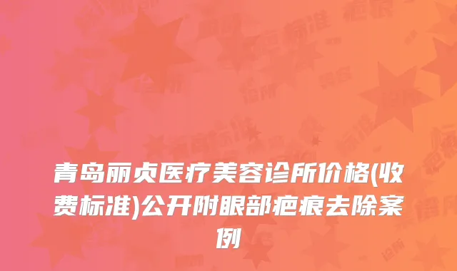 青岛丽贞医疗美容诊所价格(收费标准)公开附眼部疤痕去除案例