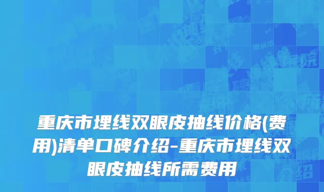 重庆市埋线双眼皮抽线价格(费用)清单口碑介绍-重庆市埋线双眼皮抽线所需费用
