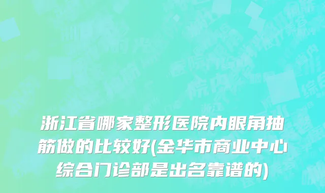 浙江省哪家整形医院内眼角抽筋做的比较好(金华市商业中心综合门诊部是出名靠谱的)