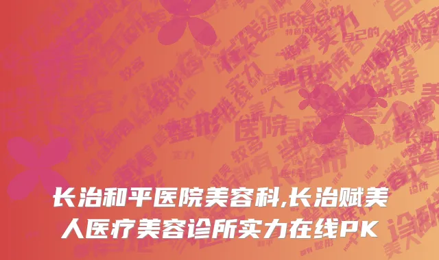 长治和平医院美容科,长治赋美人医疗美容诊所实力在线PK