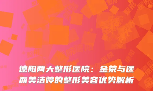 德阳两大整形医院：金荣与医而美洁婷的整形美容优势解析