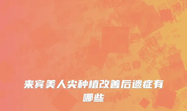 来宾美人尖种植改善后遗症有哪些