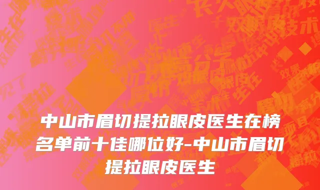 中山市眉切提拉眼皮医生在榜名单前十佳哪位好-中山市眉切提拉眼皮医生