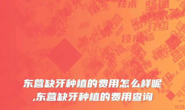 东营缺牙种植的费用怎么样呢,东营缺牙种植的费用查询
