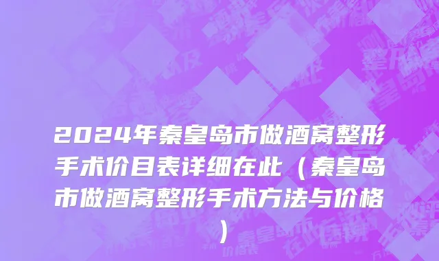 2024年秦皇岛市做酒窝整形手术价目表详细在此（秦皇岛市做酒窝整形手术方法与价格）