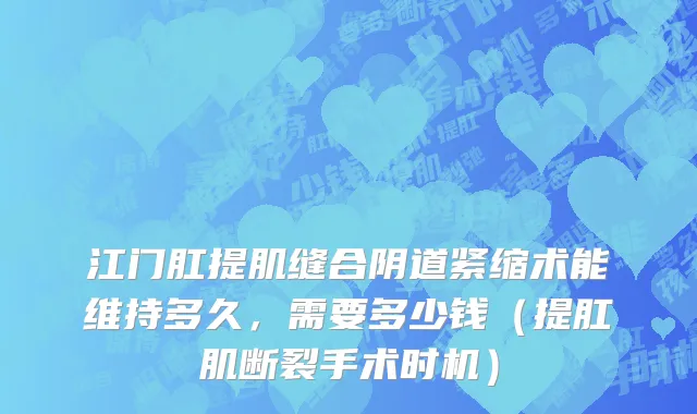 江门肛提肌缝合阴道紧缩术能维持多久，需要多少钱（提肛肌断裂手术时机）