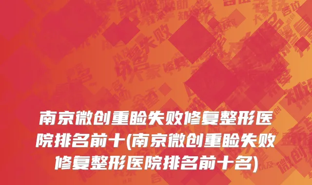 南京微创重睑失败修复整形医院排名前十(南京微创重睑失败修复整形医院排名前十名)