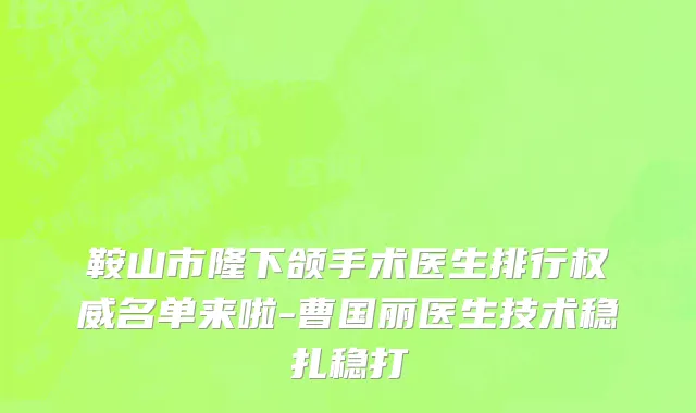 鞍山市隆下颌手术医生排行权威名单来啦-曹国丽医生技术稳扎稳打