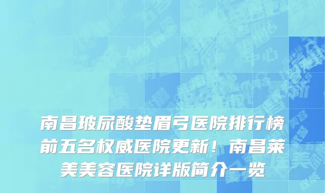 南昌玻尿酸垫眉弓医院排行榜前五名权威医院更新！南昌莱美美容医院详版简介一览