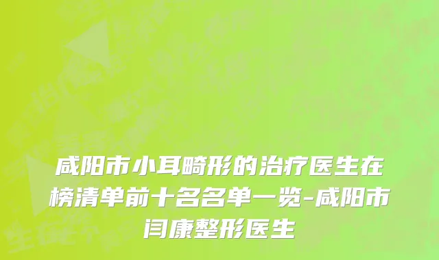 咸阳市小耳畸形的治疗医生在榜清单前十名名单一览-咸阳市闫康整形医生