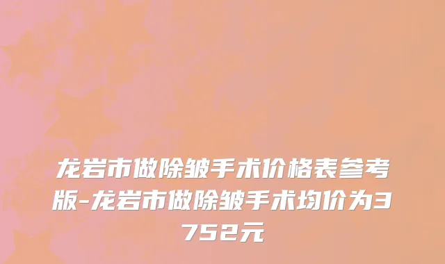 龙岩市做除皱手术价格表参考版-龙岩市做除皱手术均价为3752元