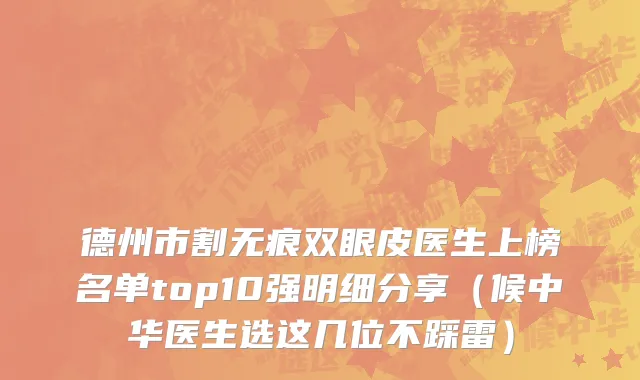 德州市割无痕双眼皮医生上榜名单top10强明细分享（候中华医生选这几位不踩雷）